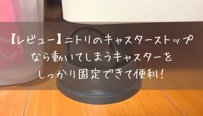 【レビュー】ニトリのキャスターストップなら動いてしまうキャスターをしっかり固定できて便利！